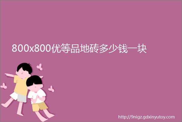 800x800优等品地砖多少钱一块