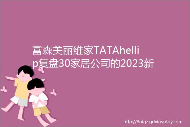 富森美丽维家TATAhellip复盘30家居公司的2023新动作