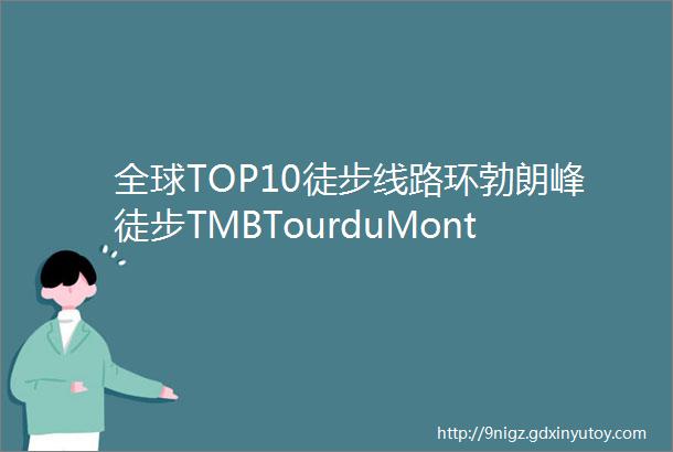 全球TOP10徒步线路环勃朗峰徒步TMBTourduMontBlancTrekking